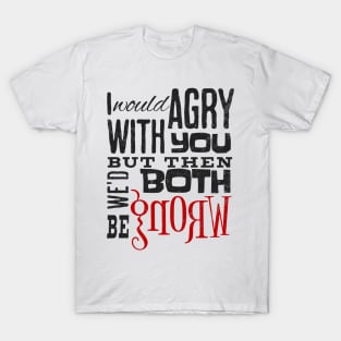 I Would Agree With You But Then We'D Both Be Wrong T-Shirt